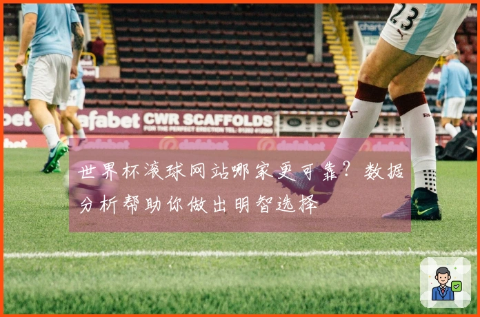 世界杯滚球网站哪家更可靠？数据分析帮助你做出明智选择