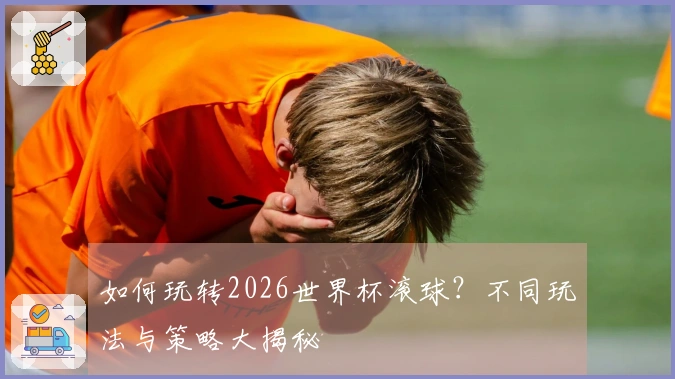 如何玩转2026世界杯滚球？不同玩法与策略大揭秘