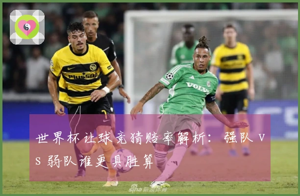 世界杯让球竞猜赔率解析：强队 vs 弱队谁更具胜算
