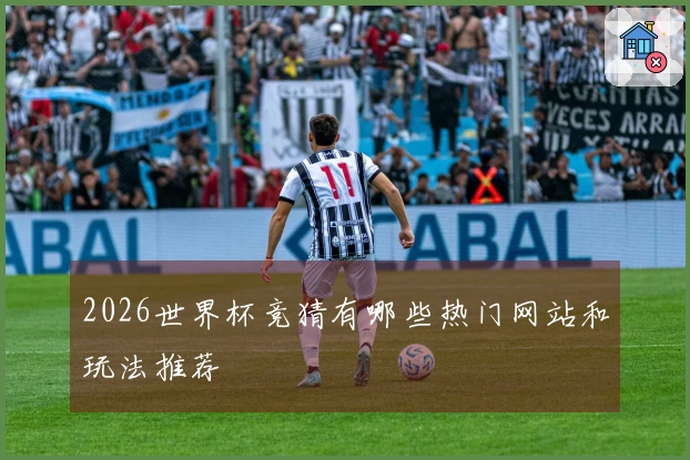 2026世界杯竞猜有哪些热门网站和玩法推荐