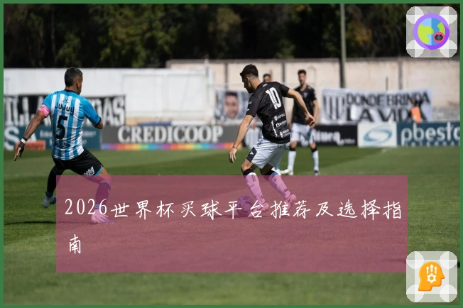 2026世界杯买球平台推荐及选择指南
