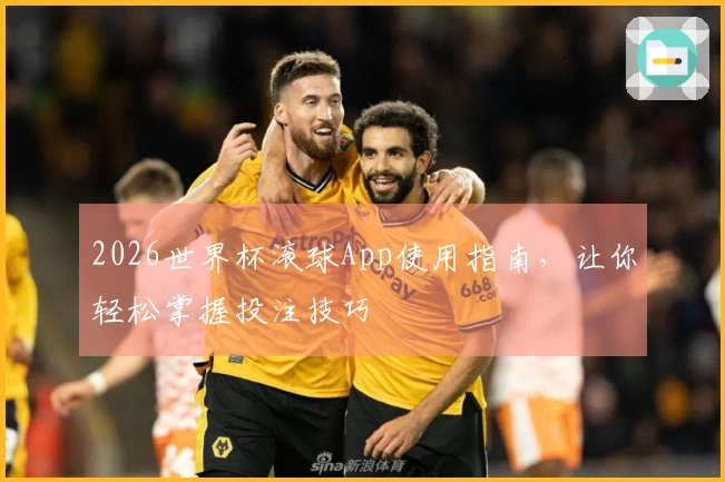 2026世界杯滚球App使用指南，让你轻松掌握投注技巧