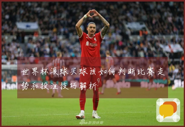 世界杯滚球买球该如何判断比赛走势和投注技巧解析