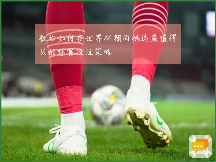 教你如何在世界杯期间挑选最值得买的球赛投注策略