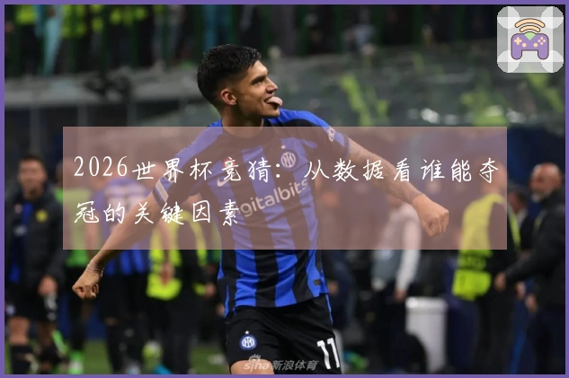 2026世界杯竞猜：从数据看谁能夺冠的关键因素