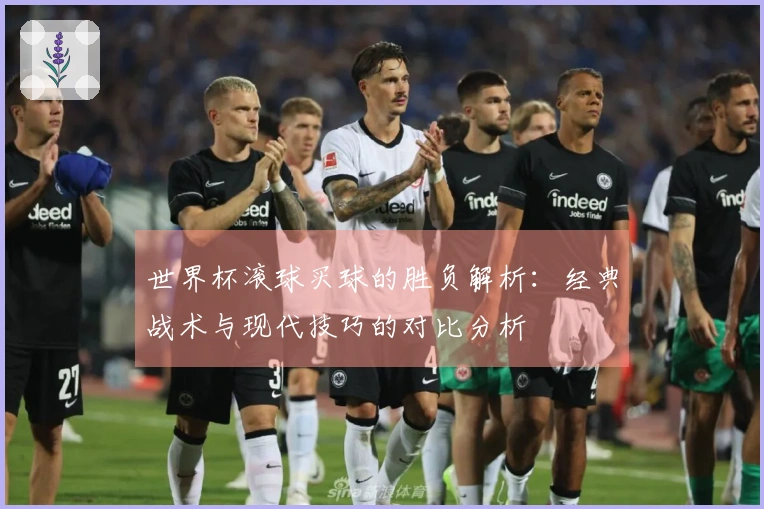 世界杯滚球买球的胜负解析：经典战术与现代技巧的对比分析