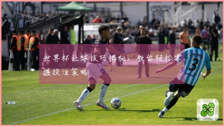 世界杯让球技巧揭秘，教你轻松掌握投注策略