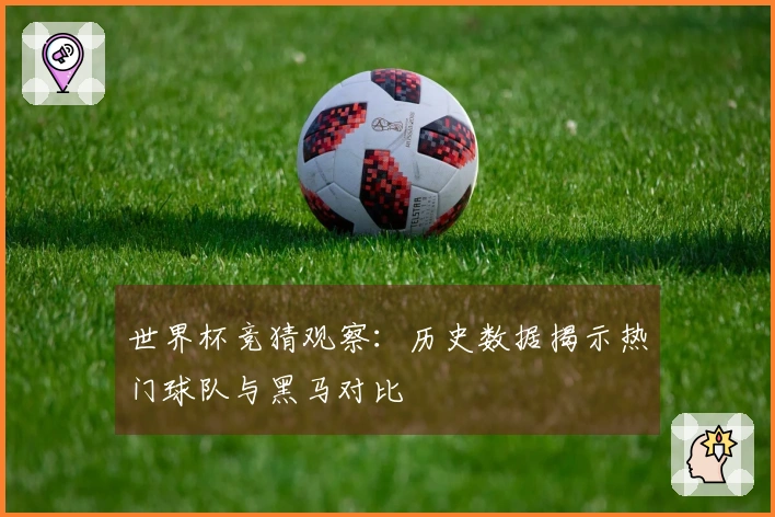 世界杯竞猜观察：历史数据揭示热门球队与黑马对比