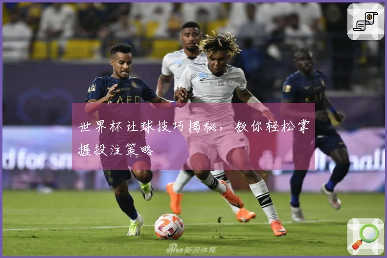 世界杯让球技巧揭秘，教你轻松掌握投注策略