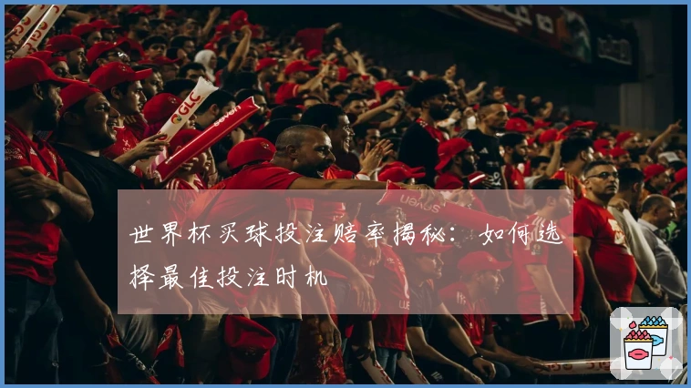 世界杯买球投注赔率揭秘：如何选择最佳投注时机