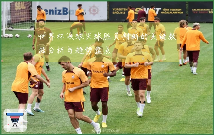 世界杯滚球买球胜负判断的关键数据分析与趋势盘点