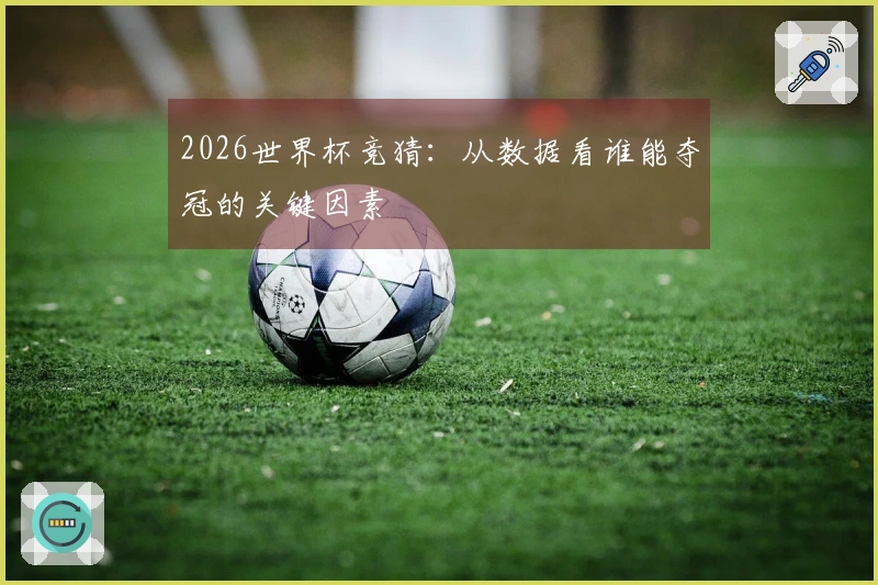 2026世界杯竞猜：从数据看谁能夺冠的关键因素