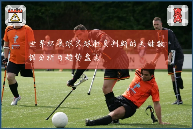 世界杯滚球买球胜负判断的关键数据分析与趋势盘点