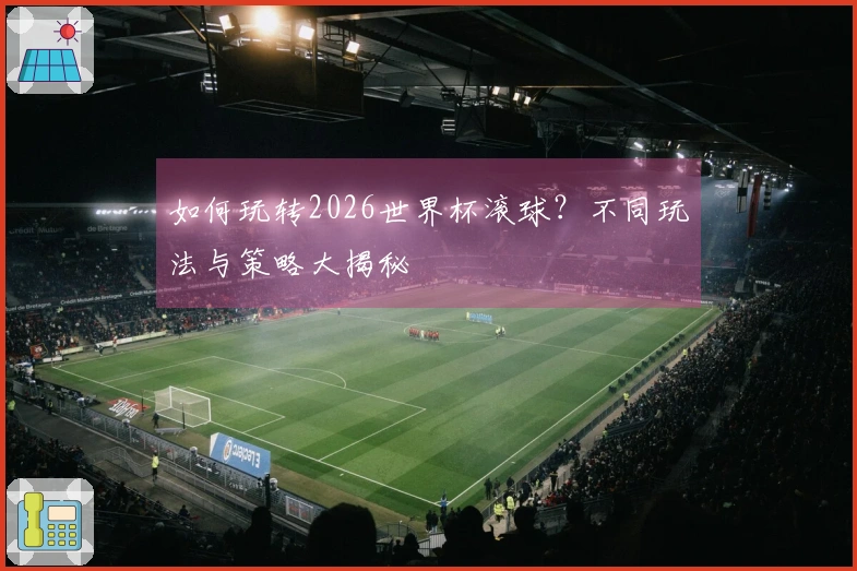 如何玩转2026世界杯滚球？不同玩法与策略大揭秘